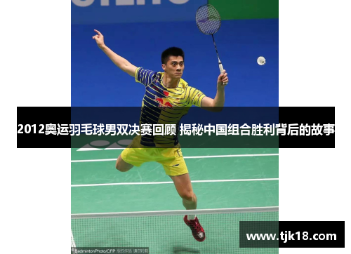 2012奥运羽毛球男双决赛回顾 揭秘中国组合胜利背后的故事