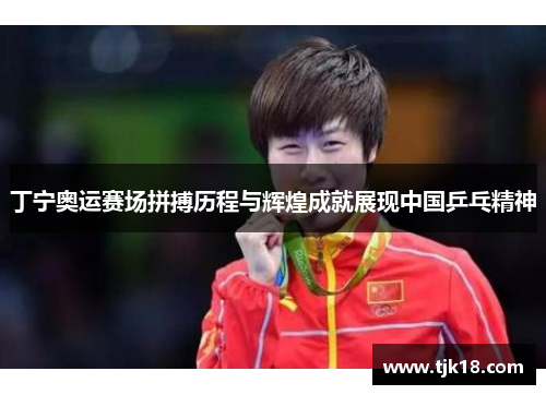 丁宁奥运赛场拼搏历程与辉煌成就展现中国乒乓精神